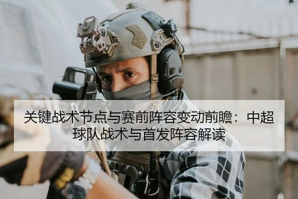 关键战术节点与赛前阵容变动前瞻：中超球队战术与首发阵容解读