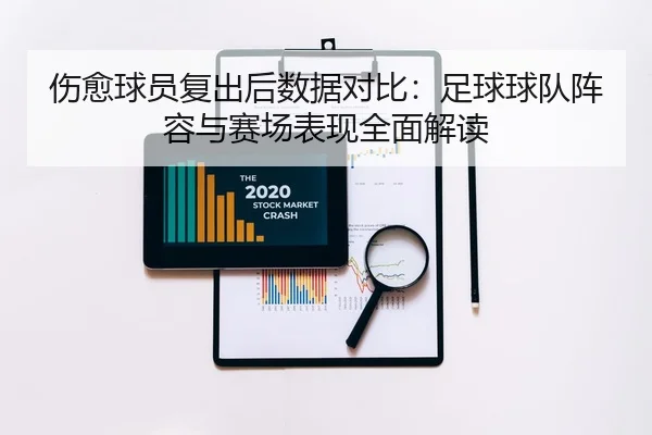 伤愈球员复出后数据对比：足球球队阵容与赛场表现全面解读